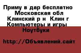 Приму в дар бесплатно  - Московская обл., Клинский р-н, Клин г. Компьютеры и игры » Ноутбуки   